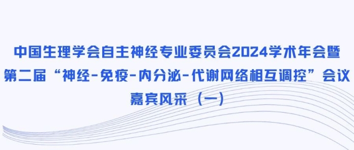 中国生理学会自主神经专业委员会2024学术年会暨第二届“神经-免疫-内分泌-代谢网络相互调控”会议-嘉宾风采（一）